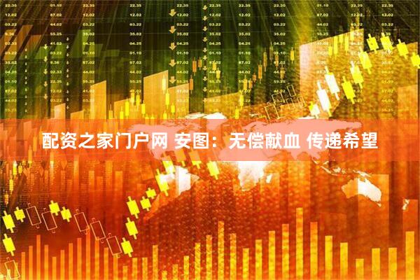 配资之家门户网 安图：无偿献血 传递希望