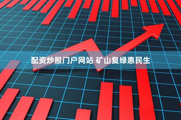 配资炒股门户网站 矿山复绿惠民生