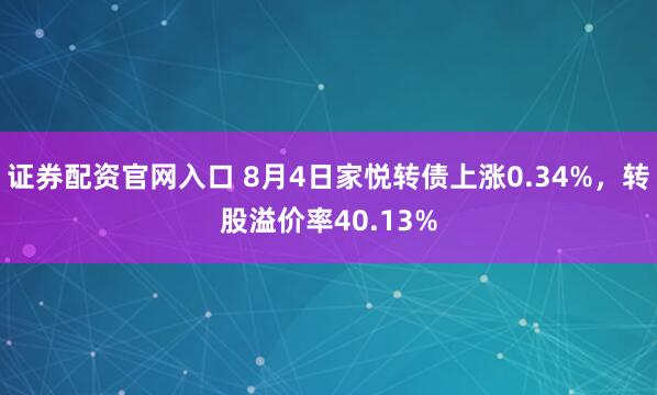 证券配资官网入口 8月4日家悦转债上涨0.34%，转股溢价率40.13%