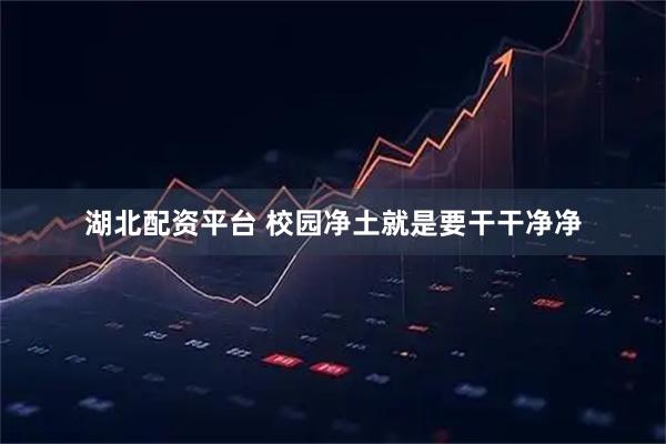 湖北配资平台 校园净土就是要干干净净