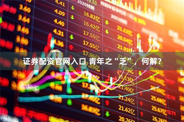 证券配资官网入口 青年之“乏”，何解？