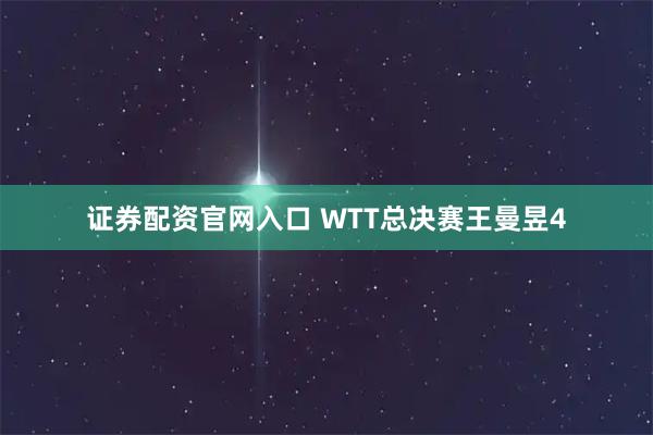 证券配资官网入口 WTT总决赛王曼昱4