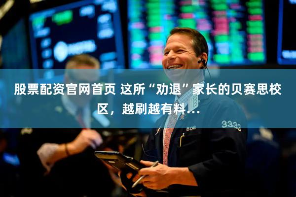 股票配资官网首页 这所“劝退”家长的贝赛思校区，越刷越有料…