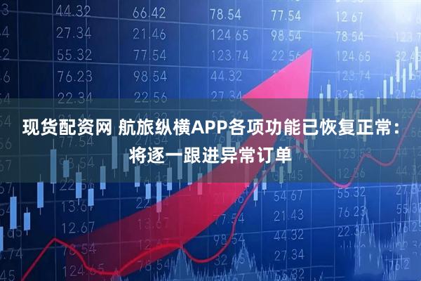 现货配资网 航旅纵横APP各项功能已恢复正常：将逐一跟进异常订单